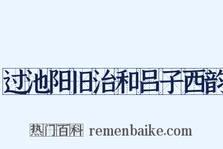 过池阳旧治和吕子西韵是什么意思的图片